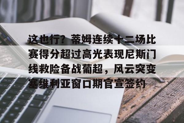 这也行？蒂姆连续十二场比赛得分超过高光表现尼斯门线救险备战葡超，风云突变塞维利亚窗口期官宣签约的简单介绍欧宝娱乐
